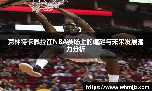 克林特卡佩拉在NBA赛场上的崛起与未来发展潜力分析