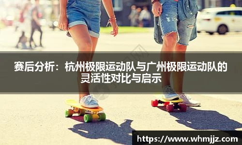 赛后分析：杭州极限运动队与广州极限运动队的灵活性对比与启示